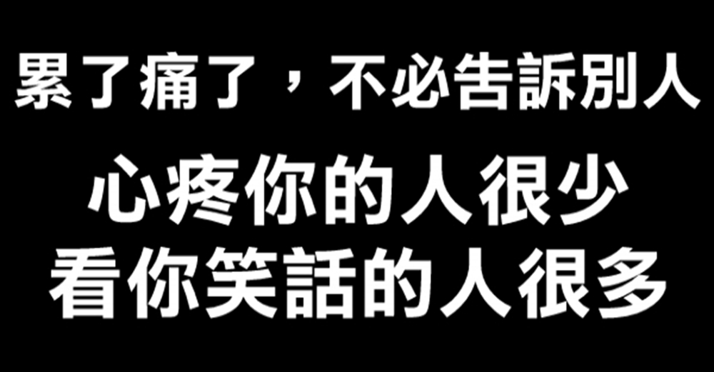 累了，痛了，不必告訴別人，心疼你的人很少，看你笑話的人很多