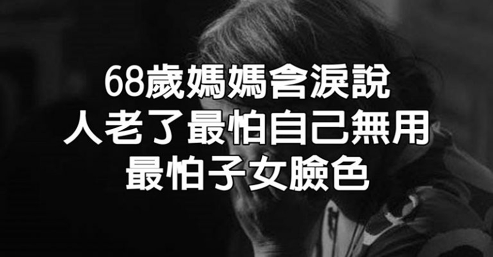 68歲媽媽含淚說：人老了，最怕自己無用，最怕子女臉色