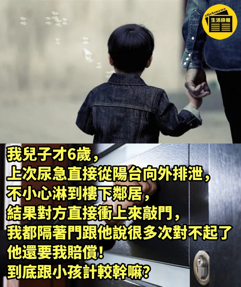 我兒子才6歲，上次尿急直接從陽台向外排泄，不小心淋到樓下鄰居，結果對方直接衝上來敲門，我都隔著門跟他說很多次對不起了，他還要我賠償！到底跟小孩計較幹嘛？