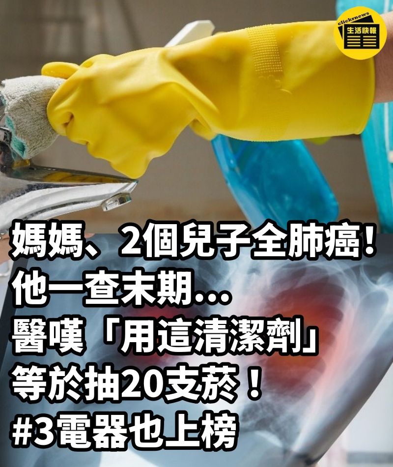 媽媽、2個兒子全肺癌！他一查末期... 醫嘆「用這清潔劑」等於抽20支菸 #3電器也上榜