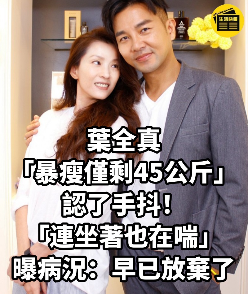 葉全真「暴瘦僅剩45公斤」認了手抖！「連坐著也在喘」曝病況：早已放棄了...