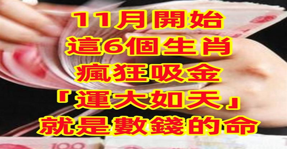 11月開始，這6個生肖瘋狂吸金「運大如天」就是數錢的命！