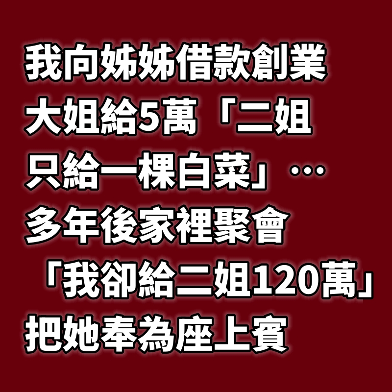 我向姊姊借款創業，大姐給5萬「二姐只給一棵白菜」… 多年後家裡聚會，「我卻給二姐120萬」把她奉為座上賓