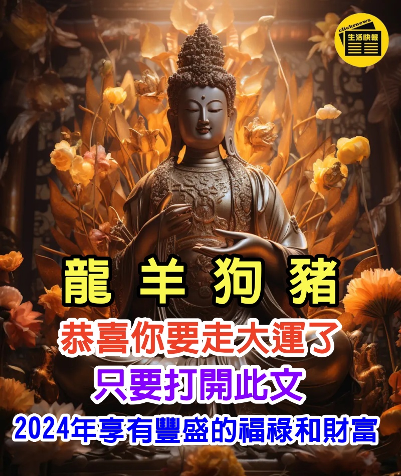 生肖【屬龍 屬羊 屬狗 屬豬】恭喜你要走大運了！今天你只要打開此文，2024年一切的貧窮、霉運、疾病統統送走哦！