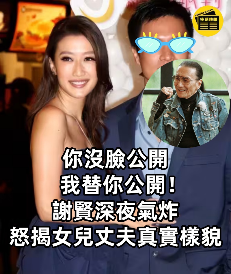 「你沒臉公開，我替你公開！」謝賢深夜氣炸，怒揭女兒丈夫真實樣貌！一張照片曝光後，全港都嚇傻了！ 沒想到竟是他