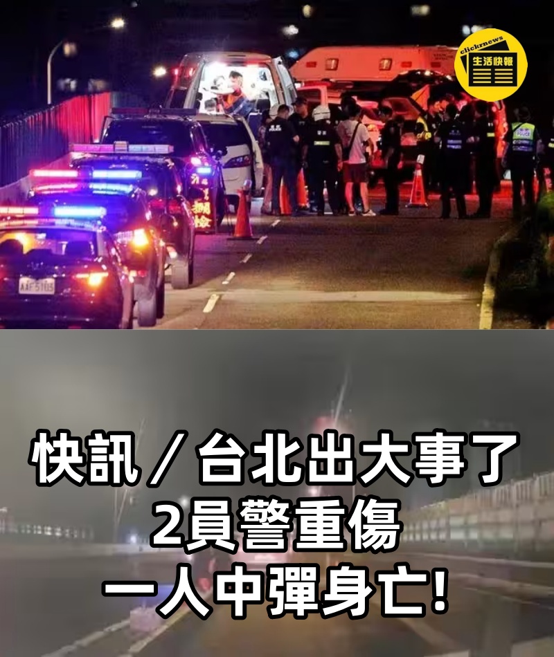 快訊／台北出大事了！2員警重傷，一人中彈身亡!!